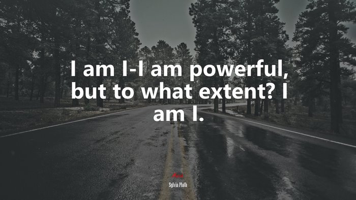 I am I-I am powerful, but to what extent? I am I. | Sylvia Plath quote