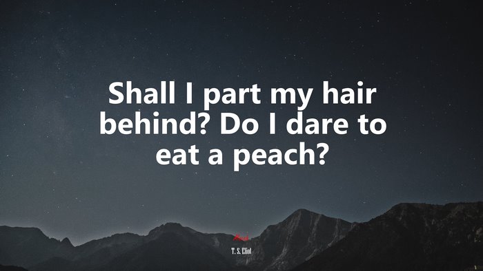 Shall I part my hair behind? Do I dare to eat a peach? | T. S. Eliot quote