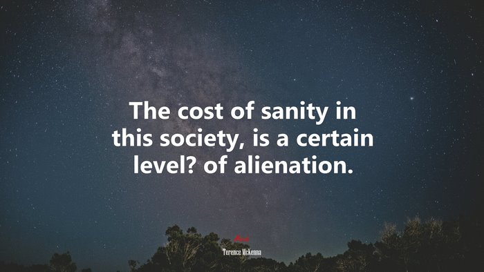 The cost of sanity in this society, is a certain level? of alienation. | Terence McKenna quote