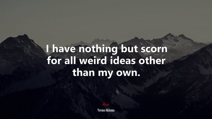 I have nothing but scorn for all weird ideas other than my own. | Terence McKenna quote