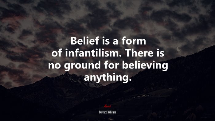 Belief is a form of infantilism. There is no ground for believing anything. | Terence McKenna quote