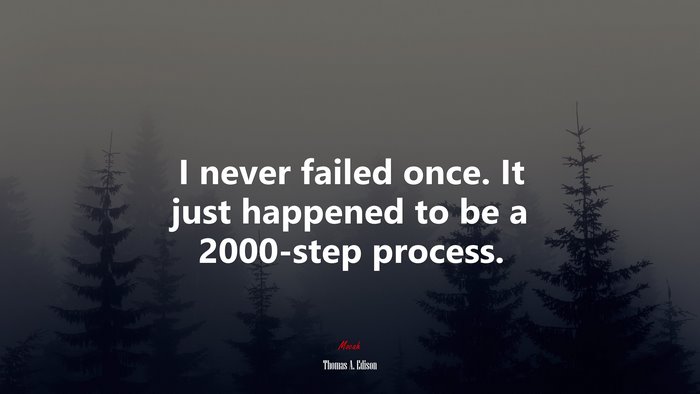 I never failed once. It just happened to be a 2000-step process. | Thomas A. Edison quote