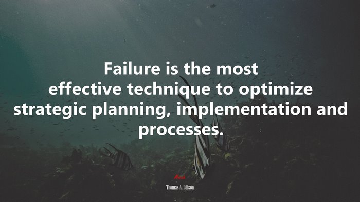 Failure is the most effective technique to optimize strategic planning, implementation and processes. | Thomas A. Edison quote