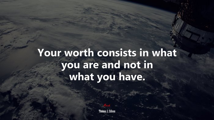 Your worth consists in what you are and not in what you have. | Thomas A. Edison quote