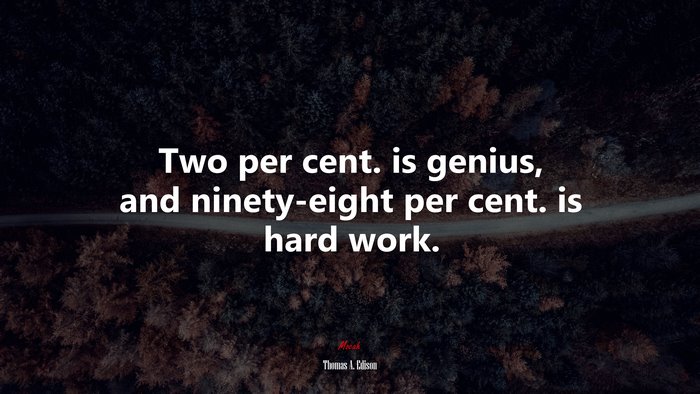 Two per cent. is genius, and ninety-eight per cent. is hard work. | Thomas A. Edison quote