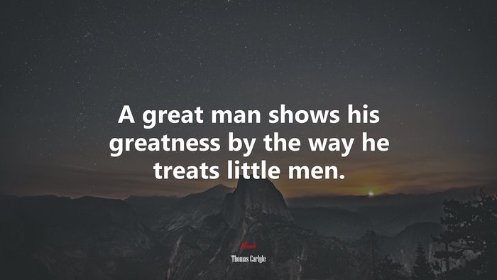 A great man shows his greatness by the way he treats little men. | Thomas Carlyle quote