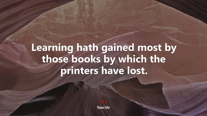 Learning hath gained most by those books by which the printers have lost. | Thomas Fuller quote