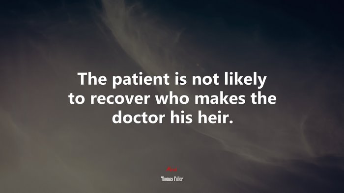 The patient is not likely to recover who makes the doctor his heir. | Thomas Fuller quote