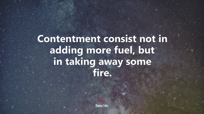 Contentment consist not in adding more fuel, but in taking away some fire. | Thomas Fuller quote
