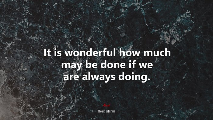 It is wonderful how much may be done if we are always doing. | Thomas Jefferson quote