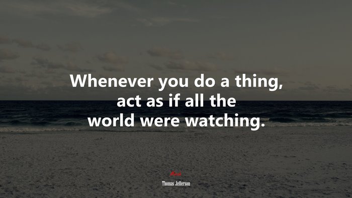 Whenever you do a thing, act as if all the world were watching. | Thomas Jefferson quote