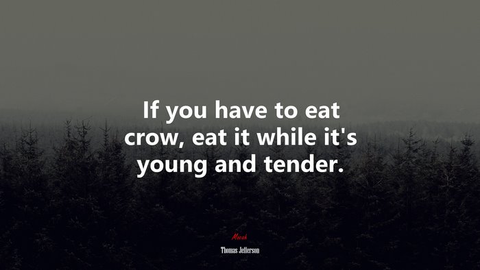 If you have to eat crow, eat it while it’s young and tender. | Thomas Jefferson quote