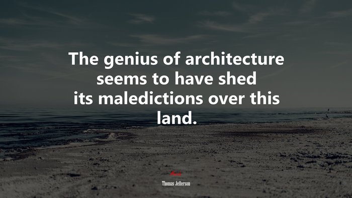 The genius of architecture seems to have shed its maledictions over this land. | Thomas Jefferson quote