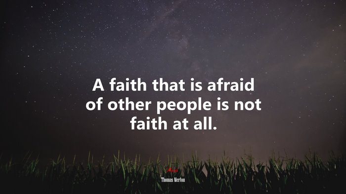 A faith that is afraid of other people is not faith at all. | Thomas Merton quote