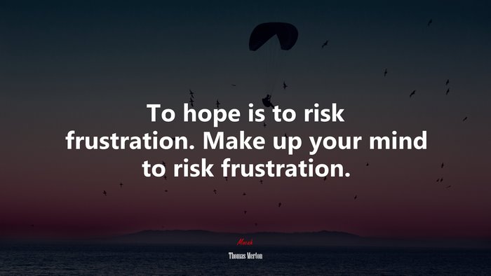 To hope is to risk frustration. Make up your mind to risk frustration. | Thomas Merton quote