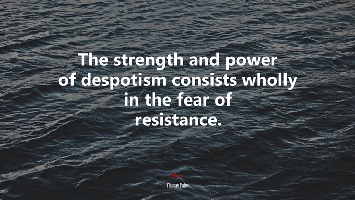 The strength and power of despotism consists wholly in the fear of resistance. | Thomas Paine quote