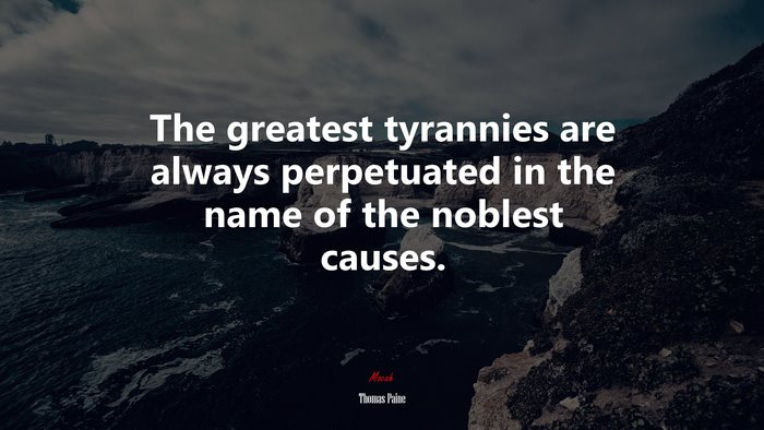 The greatest tyrannies are always perpetuated in the name of the noblest causes. | Thomas Paine quote