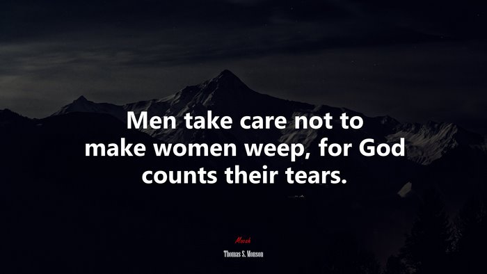Men take care not to make women weep, for God counts their tears. | Thomas S. Monson quote