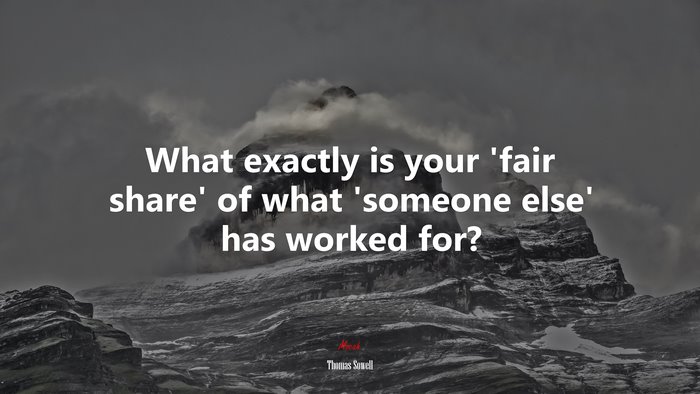 What exactly is your ‘fair share’ of what ‘someone else’ has worked for? | Thomas Sowell quote