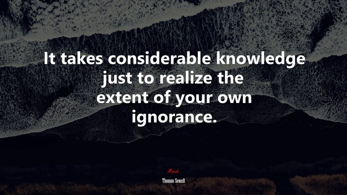 It takes considerable knowledge just to realize the extent of your own ignorance. | Thomas Sowell quote