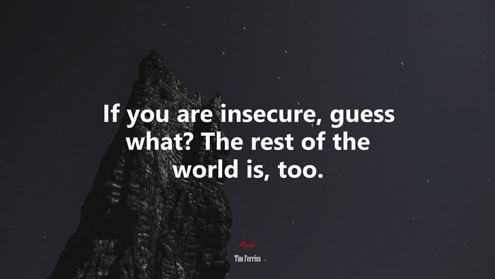 If you are insecure, guess what? The rest of the world is, too. | Tim Ferriss quote
