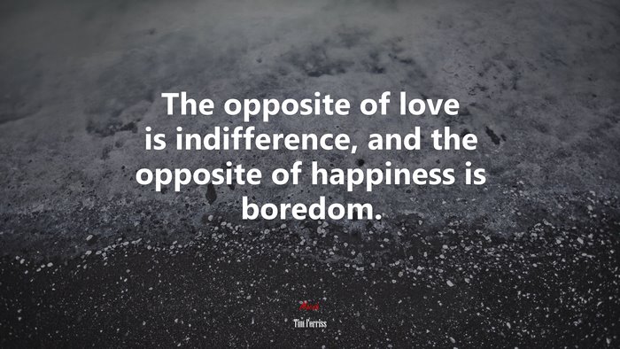 The opposite of love is indifference, and the opposite of happiness is boredom. | Tim Ferriss quote