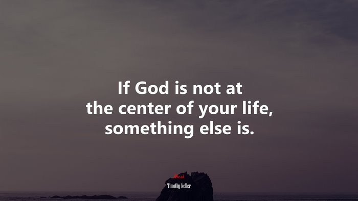 If God is not at the center of your life, something else is. | Timothy Keller quote