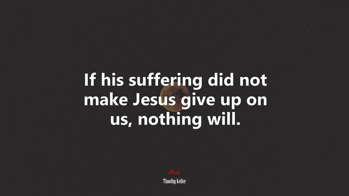 If his suffering did not make Jesus give up on us, nothing will. | Timothy Keller quote