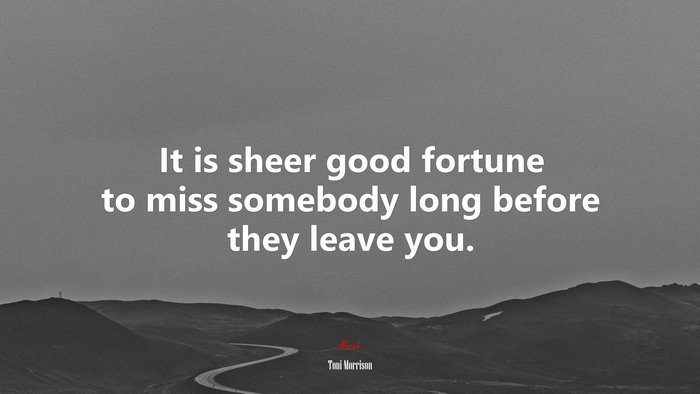 It is sheer good fortune to miss somebody long before they leave you. | Toni Morrison quote