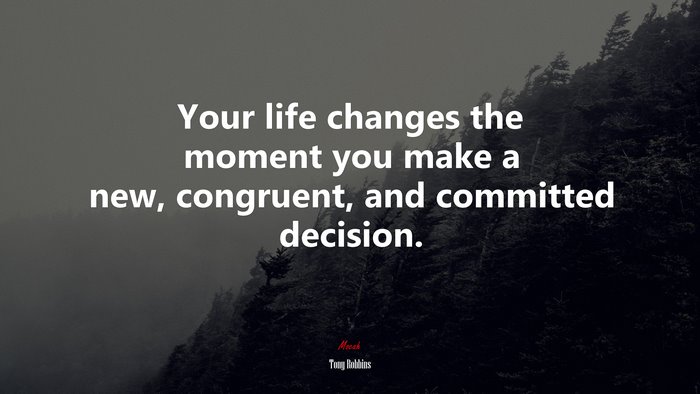 Your life changes the moment you make a new, congruent, and committed decision. | Tony Robbins quote