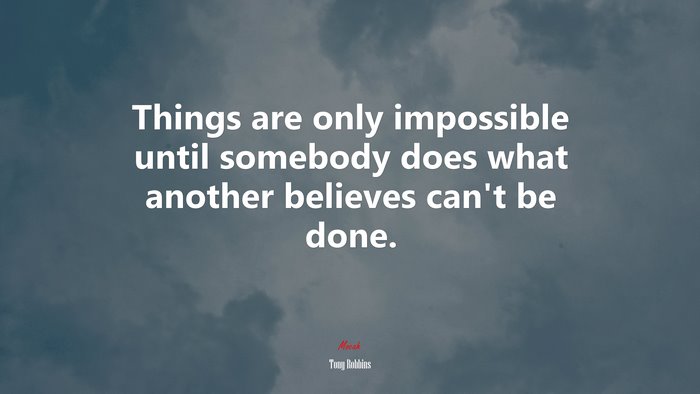 Things are only impossible until somebody does what another believes can’t be done. | Tony Robbins quote
