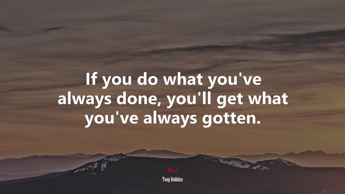 If you do what you’ve always done, you’ll get what you’ve always gotten. | Tony Robbins quote