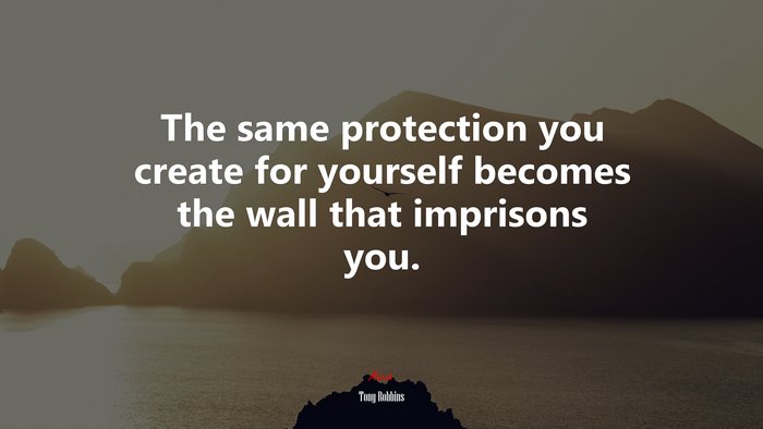 The same protection you create for yourself becomes the wall that imprisons you. | Tony Robbins quote