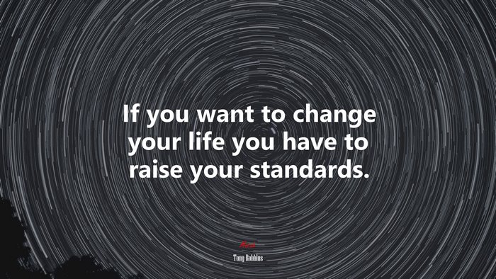 If you want to change your life you have to raise your standards. | Tony Robbins quote