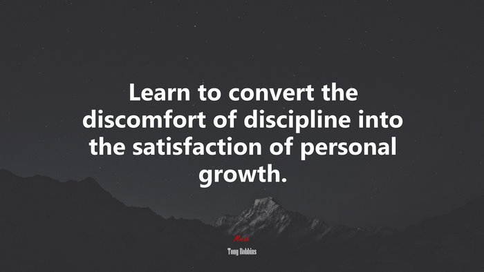 Learn to convert the discomfort of discipline into the satisfaction of personal growth. | Tony Robbins quote