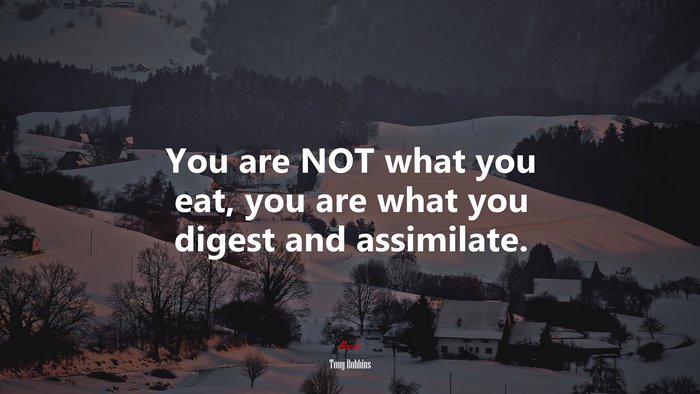 You are NOT what you eat, you are what you digest and assimilate. | Tony Robbins quote