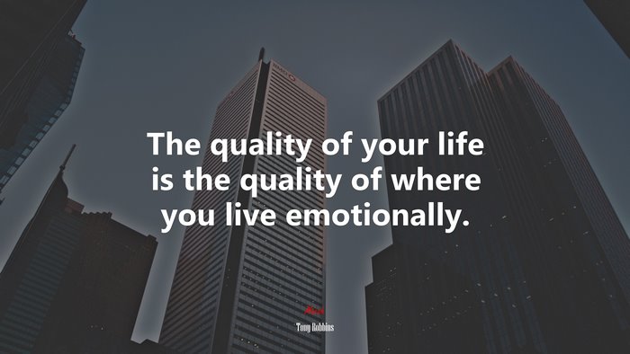 The quality of your life is the quality of where you live emotionally. | Tony Robbins quote