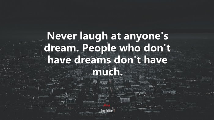 Never laugh at anyone’s dream. People who don’t have dreams don’t have much. | Tony Robbins quote