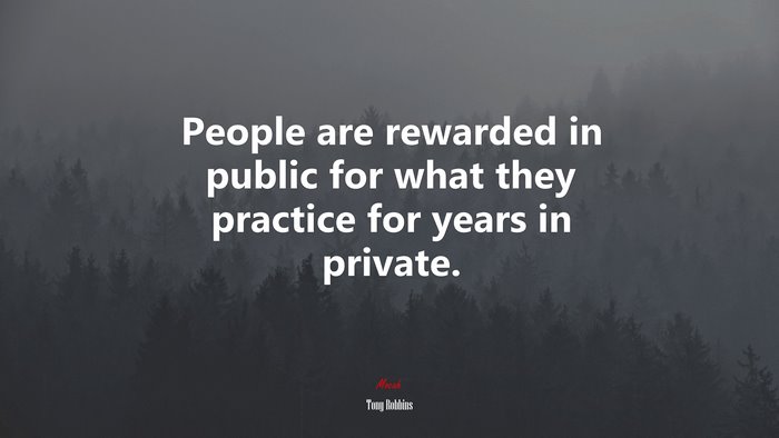 People are rewarded in public for what they practice for years in private. | Tony Robbins quote