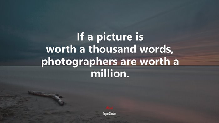 If a picture is worth a thousand words, photographers are worth a million. | Tupac Shakur quote