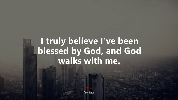 I truly believe I’ve been blessed by God, and God walks with me. | Tupac Shakur quote
