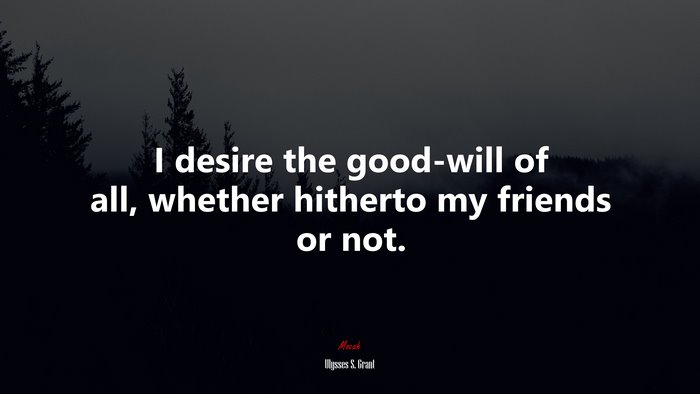 I desire the good-will of all, whether hitherto my friends or not. | Ulysses S. Grant quote
