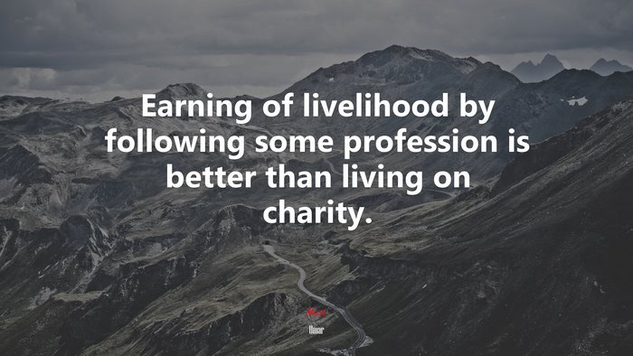 Earning of livelihood by following some profession is better than living on charity. | Umar quote