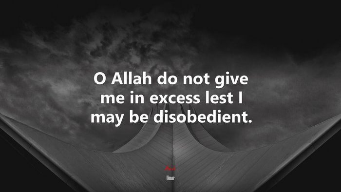 O Allah do not give me in excess lest I may be disobedient. | Umar quote