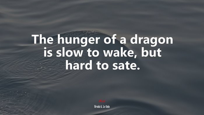 The hunger of a dragon is slow to wake, but hard to sate. | Ursula K. Le Guin quote