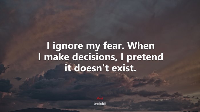 I ignore my fear. When I make decisions, I pretend it doesn’t exist. | Veronica Roth quote