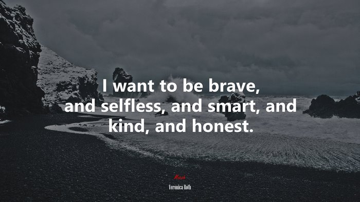 I want to be brave, and selfless, and smart, and kind, and honest. | Veronica Roth quote
