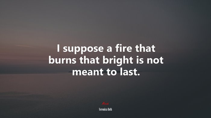 I suppose a fire that burns that bright is not meant to last. | Veronica Roth quote