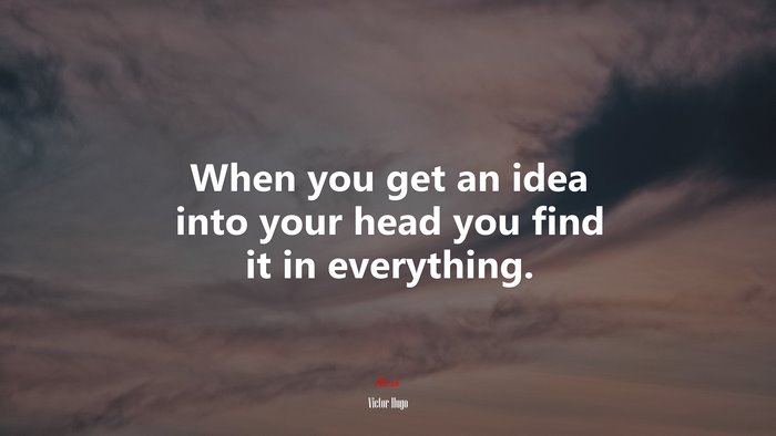 When you get an idea into your head you find it in everything. | Victor Hugo quote
