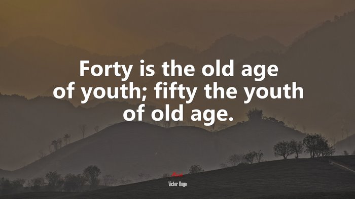 Forty is the old age of youth; fifty the youth of old age. | Victor Hugo quote